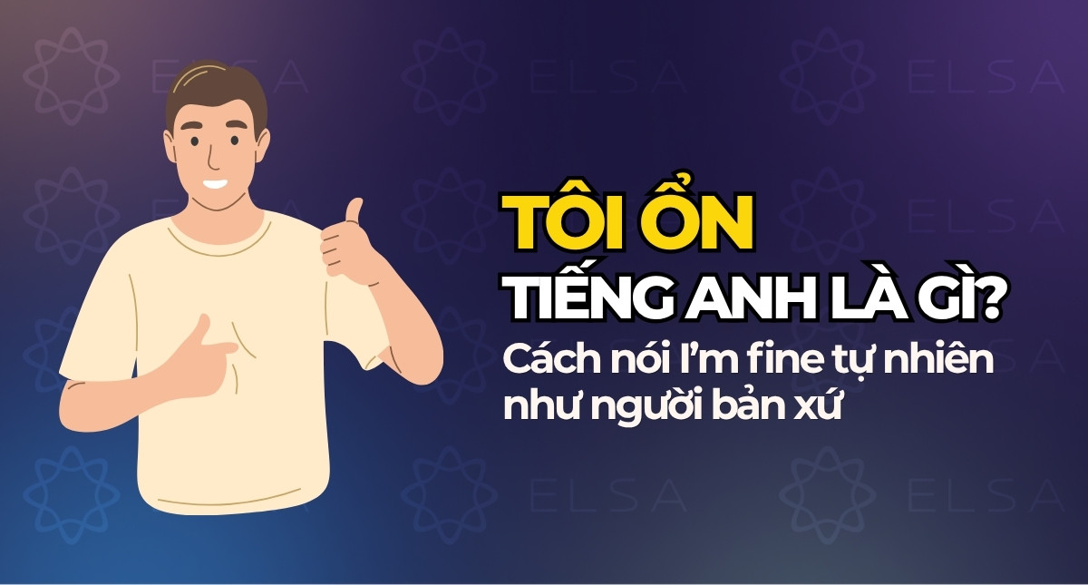 Tôi ổn tiếng Anh là gì? Cách nói I’m fine tự nhiên như người bản xứ