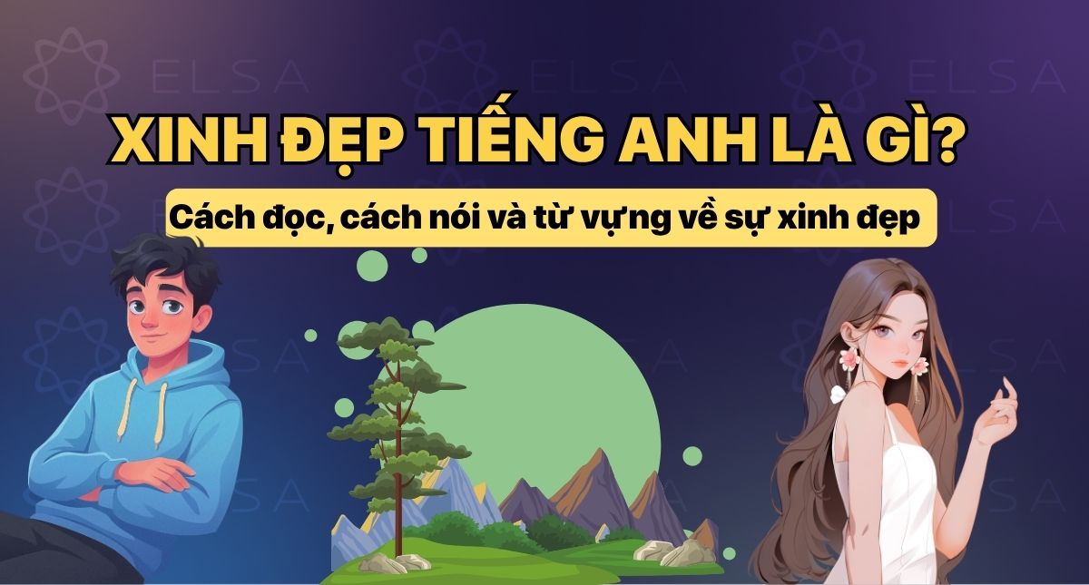 Xinh đẹp tiếng Anh là gì? Cách đọc, cách nói và từ vựng về sự xinh đẹp