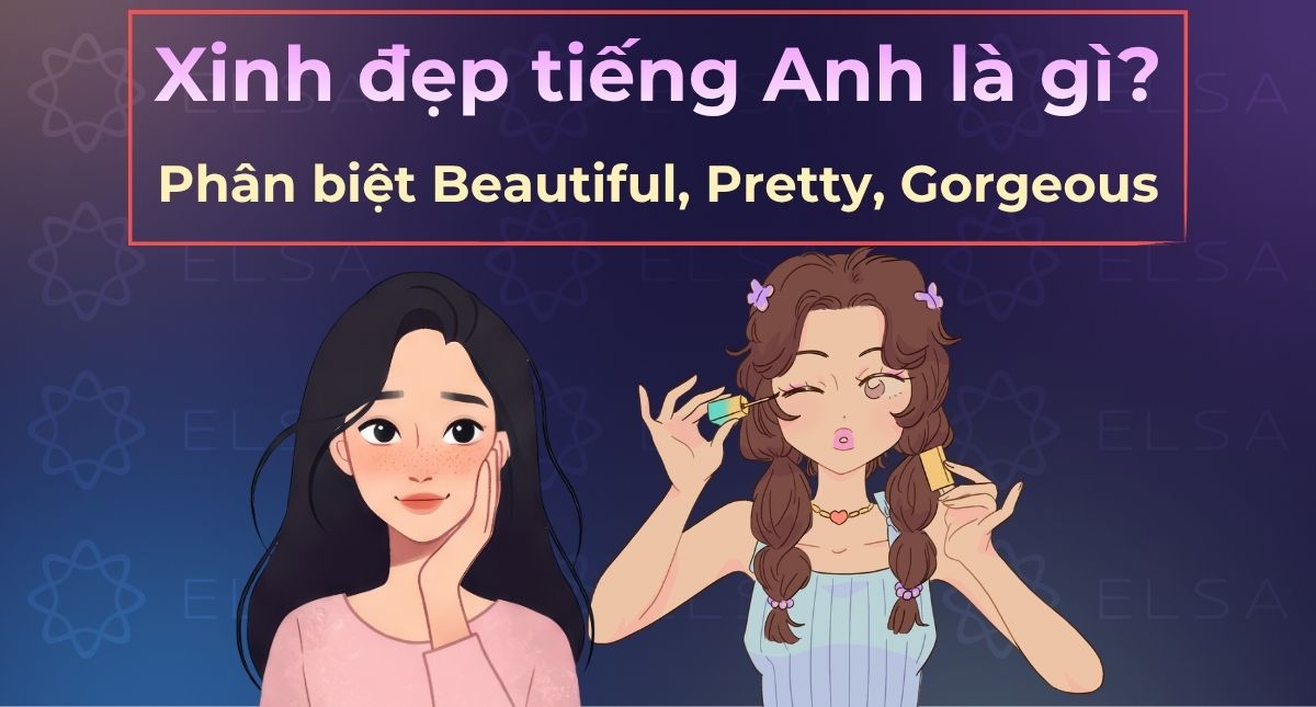 Xinh đẹp tiếng Anh là gì? Phân biệt Beautiful, Pretty, Gorgeous