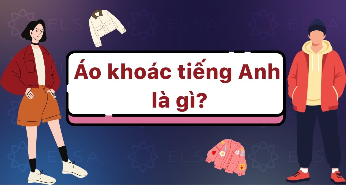 Áo khoác tiếng Anh là gì? Phân biệt Jacket, Coat & Các loại áo khác