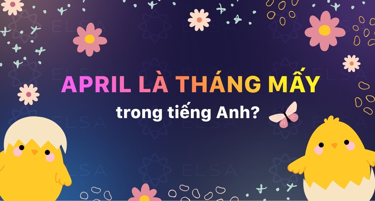 April là tháng mấy trong tiếng Anh? Cách đọc và cách sử dụng