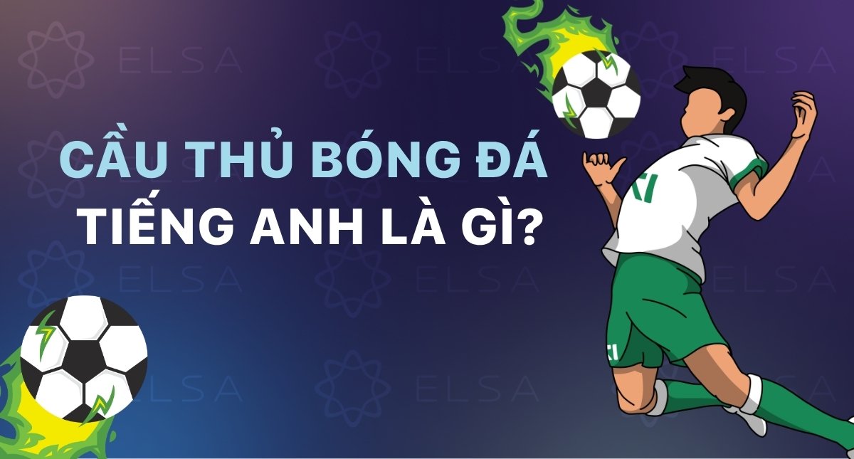 Cầu thủ bóng đá tiếng Anh là gì? Từ vựng & cách mô tả cầu thủ hay