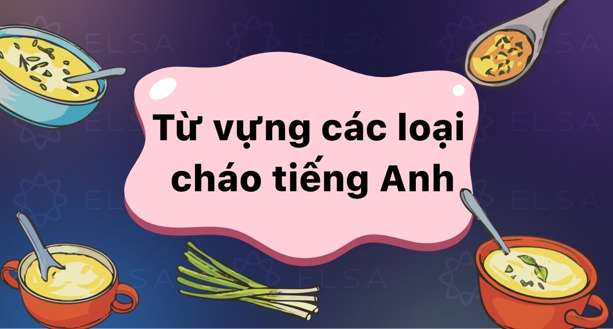 Từ vựng các loại cháo tiếng Anh, phân biệt Congee, Porridge và Gruel