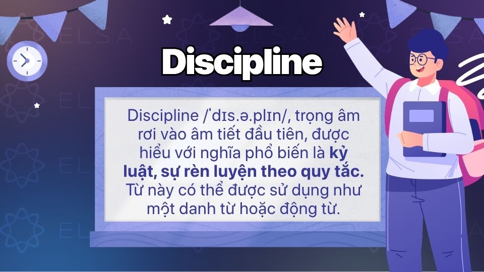 Discipline /ˈdɪs.ə.plɪn/ được hiểu với nghĩa phổ biến là kỷ luật, sự rèn luyện theo quy tắc Discipline /ˈdɪs.ə.plɪn/ được hiểu với nghĩa phổ biến là kỷ luật, sự rèn luyện theo quy tắc