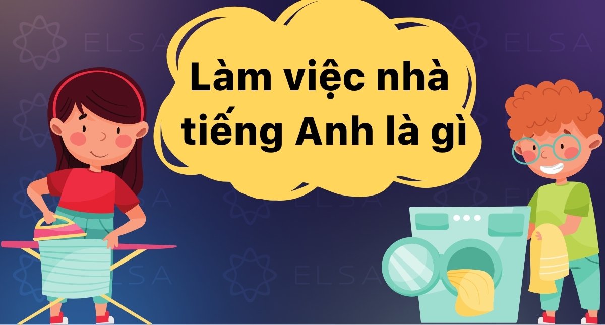 Làm việc nhà tiếng Anh là gì? Housework hay Homework? Đoạn văn mẫu