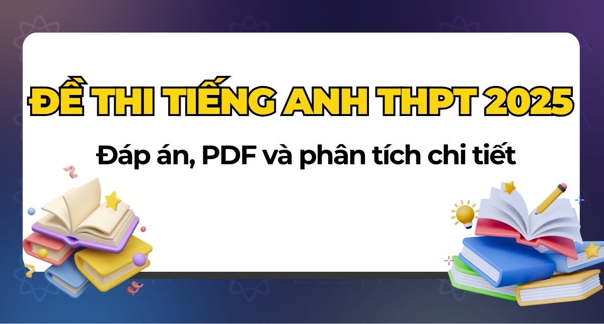 Đề thi tiếng Anh THPT 2025 kèm đáp án, file PDF và phân tích chi tiết