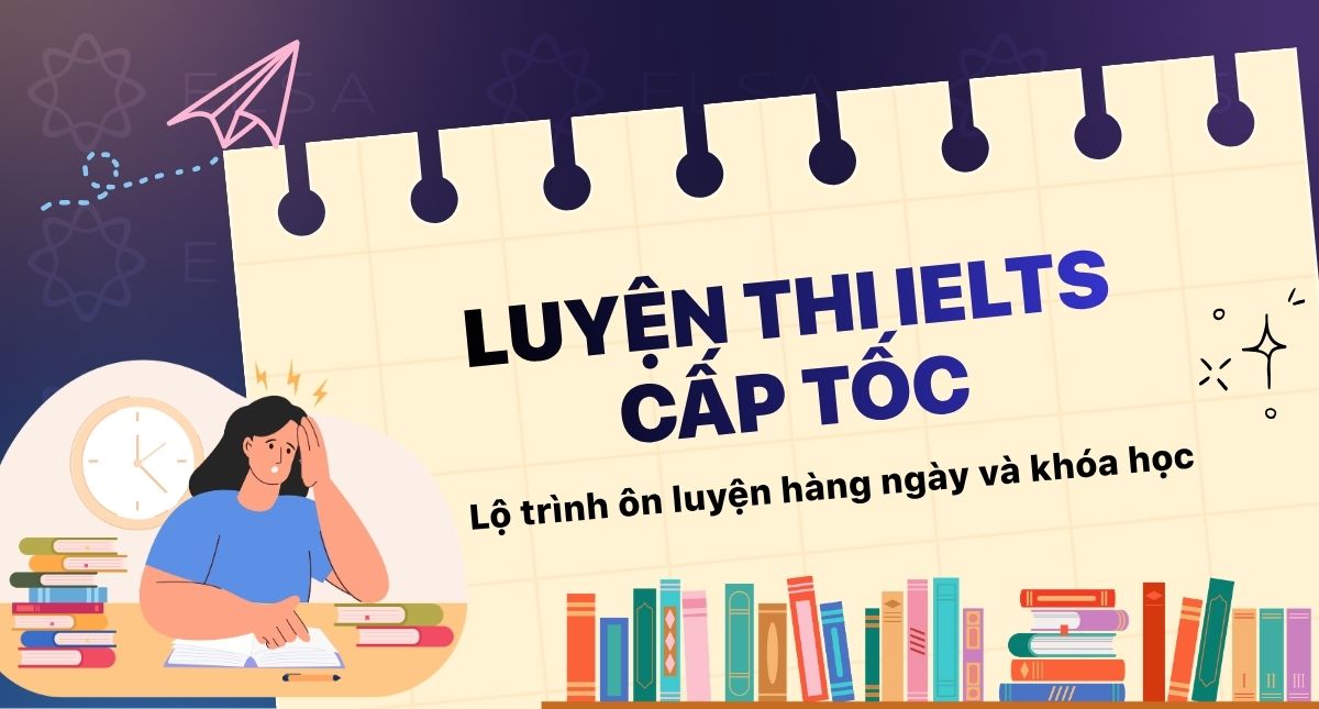 Luyện thi IELTS cấp tốc: Lộ trình ôn luyện hàng ngày và khóa học